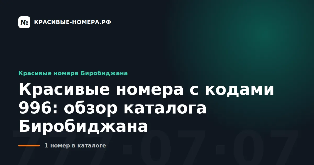 Красивые номера с кодами 996: обзор каталога Биробиджана